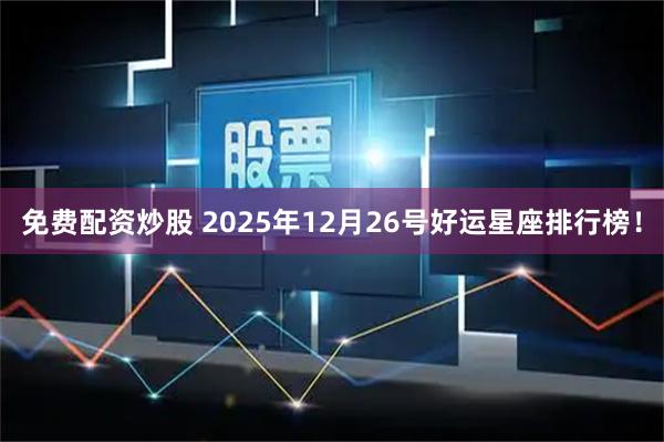 免费配资炒股 2025年12月26号好运星座排行榜！