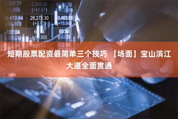 短期股票配资最简单三个技巧 【场面】宝山滨江大道全面贯通