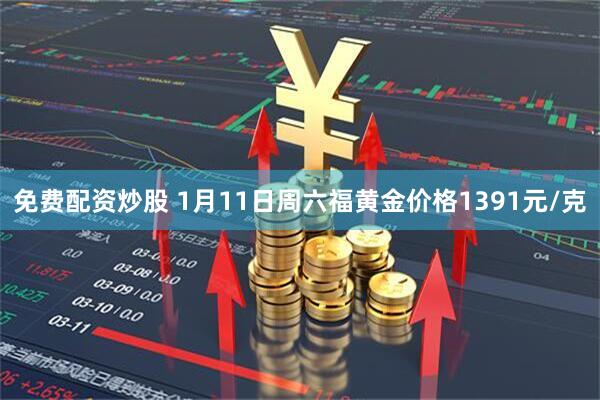 免费配资炒股 1月11日周六福黄金价格1391元/克