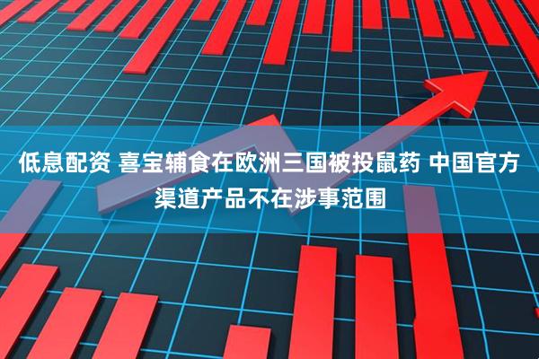 低息配资 喜宝辅食在欧洲三国被投鼠药 中国官方渠道产品不在涉事范围