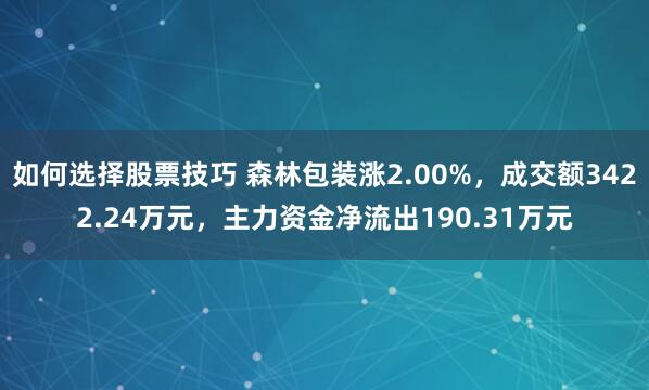 如何选择股票技巧 森林包装涨2.00%，成交额3422.24万元，主力资金净流出190.31万元