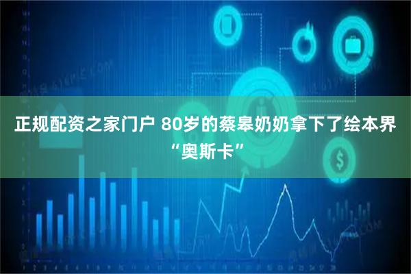 正规配资之家门户 80岁的蔡皋奶奶拿下了绘本界“奥斯卡”