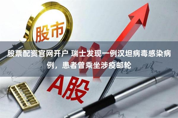 股票配资官网开户 瑞士发现一例汉坦病毒感染病例，患者曾乘坐涉疫邮轮
