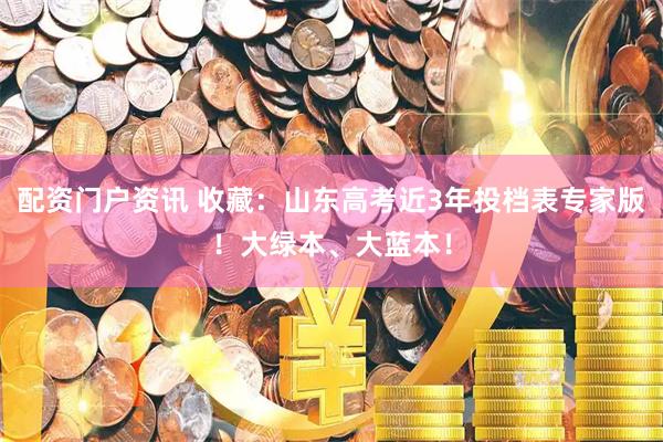 配资门户资讯 收藏：山东高考近3年投档表专家版！大绿本、大蓝本！