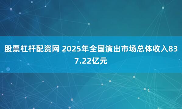 股票杠杆配资网 2025年全国演出市场总体收入837.22亿元