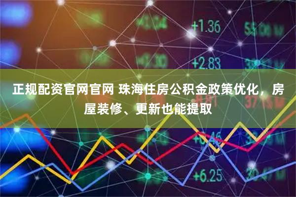正规配资官网官网 珠海住房公积金政策优化，房屋装修、更新也能提取