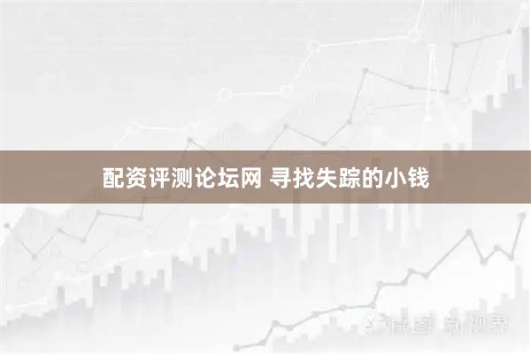 配资评测论坛网 寻找失踪的小钱
