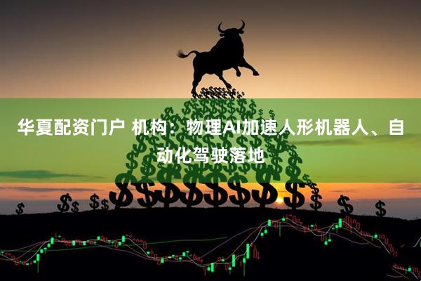华夏配资门户 机构:物理AI加速人形机器人、自动化驾驶落地