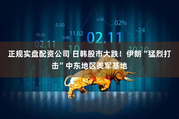 正规实盘配资公司 日韩股市大跌！伊朗“猛烈打击”中东地区美军基地