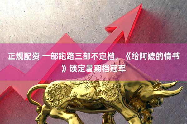 正规配资 一部跑路三部不定档,《给阿嬷的情书》锁定暑期档冠军
